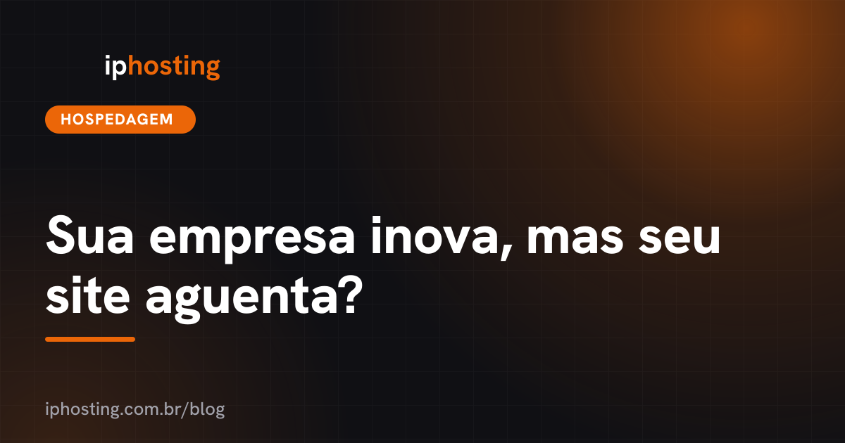 Sua empresa inova, mas seu site aguenta?