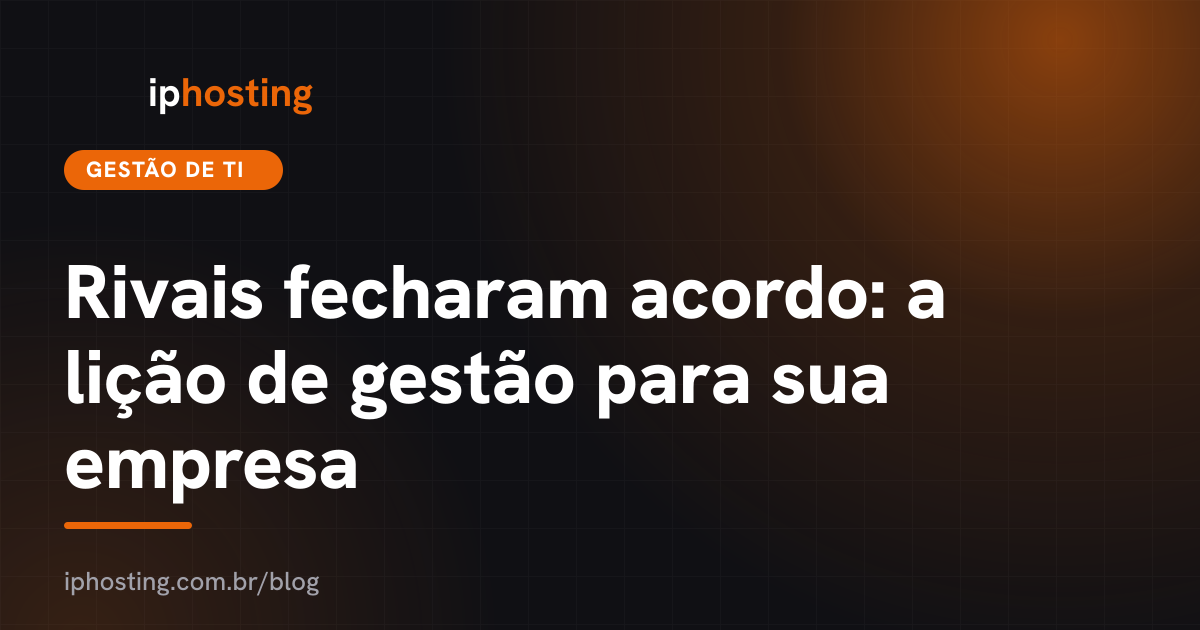 Rivais fecharam acordo: a lição de gestão para sua empresa