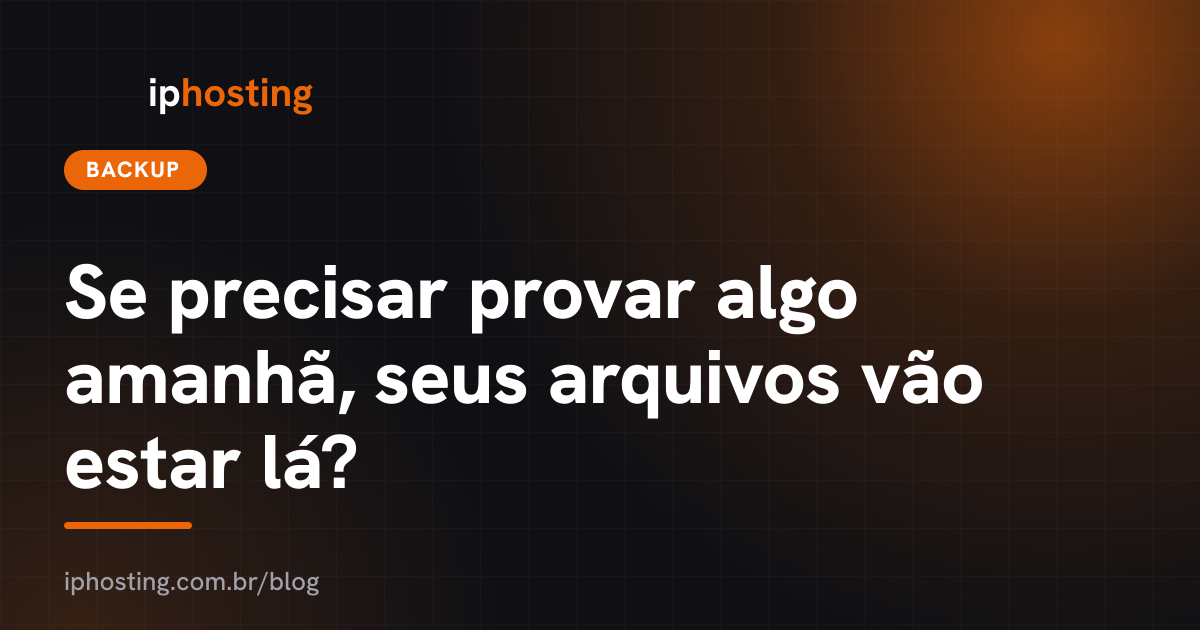 Se precisar provar algo amanhã, seus arquivos vão estar lá?