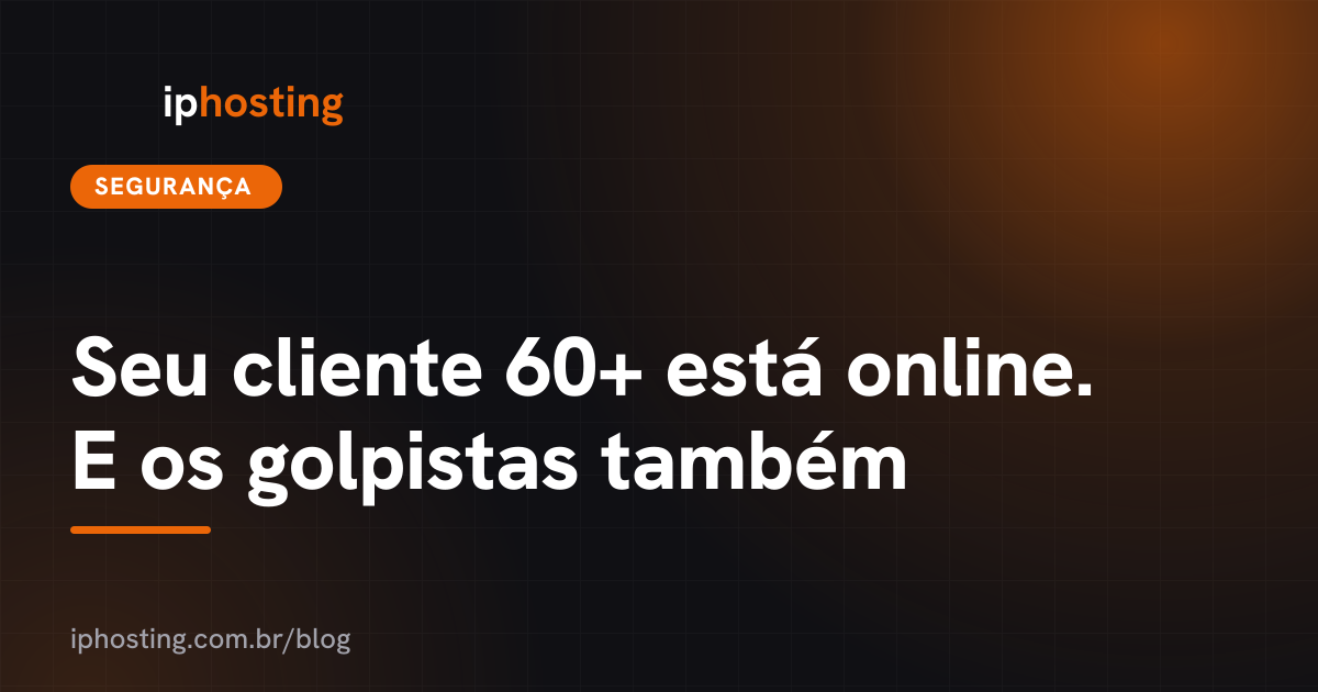Seu cliente 60+ está online. E os golpistas também