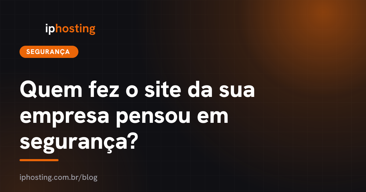 Quem fez o site da sua empresa pensou em segurança?