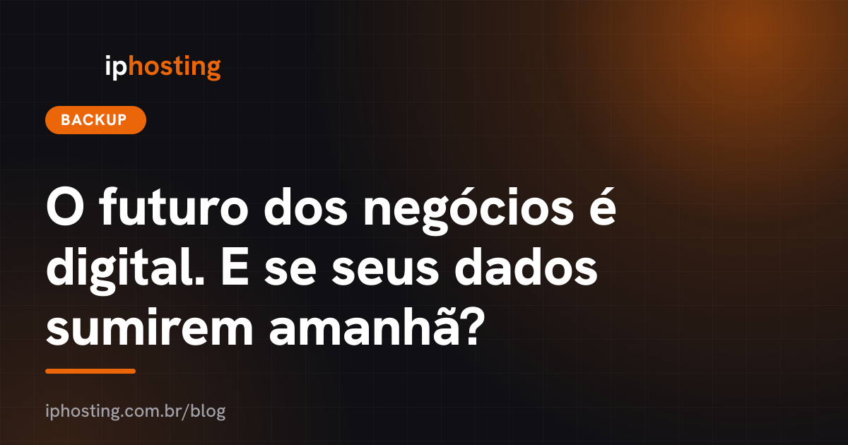 O futuro dos negócios é digital. E se seus dados sumirem amanhã?