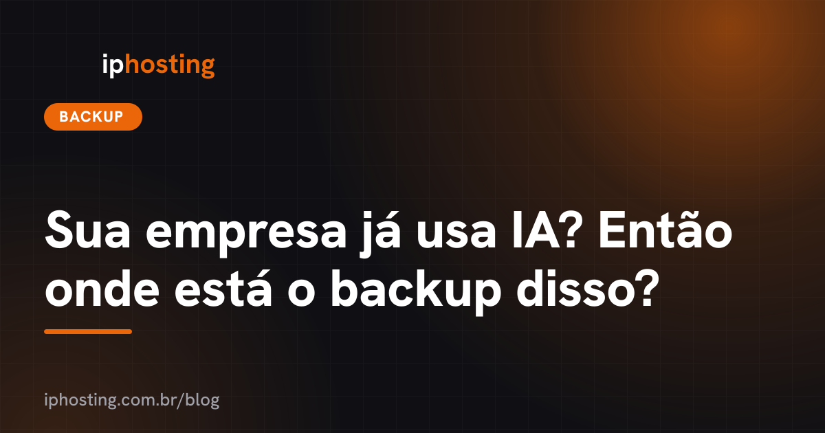 Sua empresa já usa IA? Então onde está o backup disso?