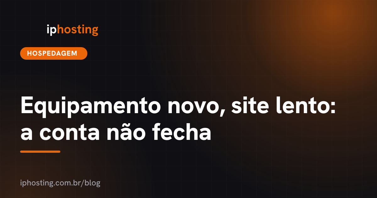 Equipamento novo, site lento: a conta não fecha