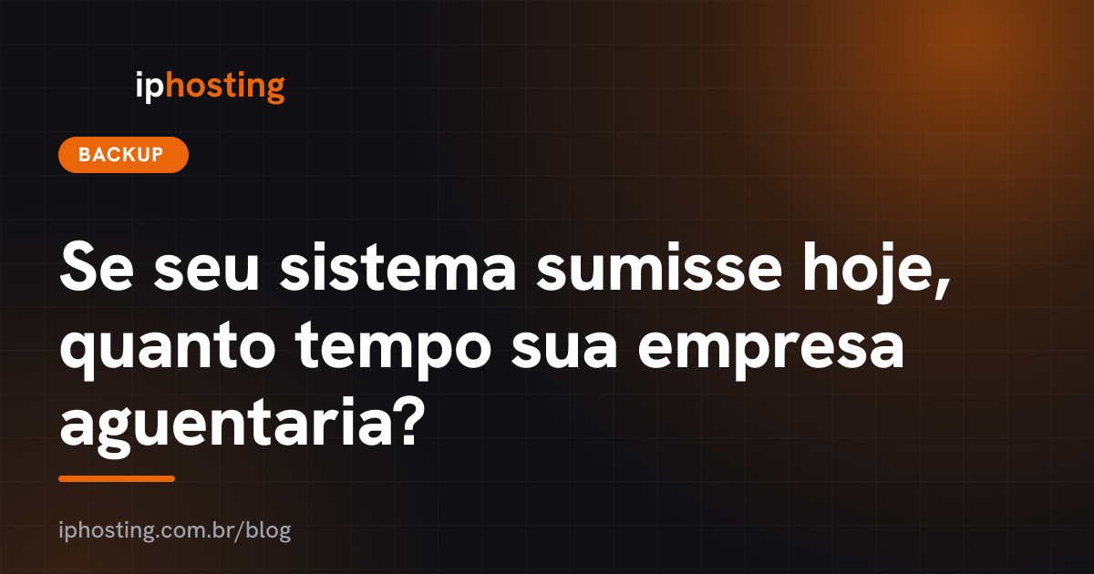 Se seu sistema sumisse hoje, quanto tempo sua empresa aguentaria?