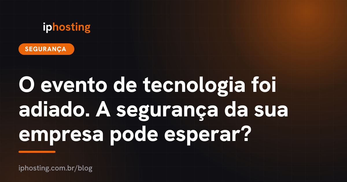 O evento de tecnologia foi adiado. A segurança da sua empresa pode esperar?