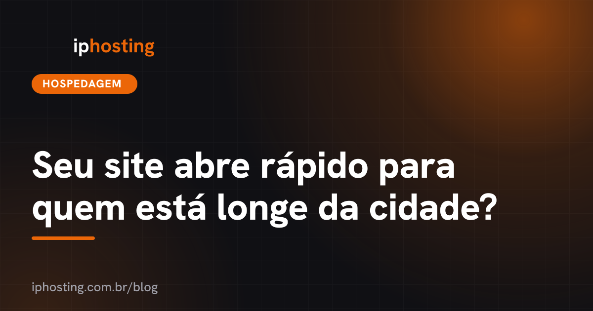 Seu site abre rápido para quem está longe da cidade?