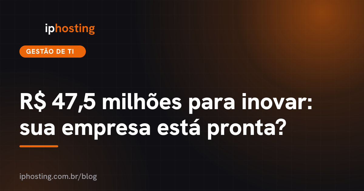 R$ 47,5 milhões para inovar: sua empresa está pronta?