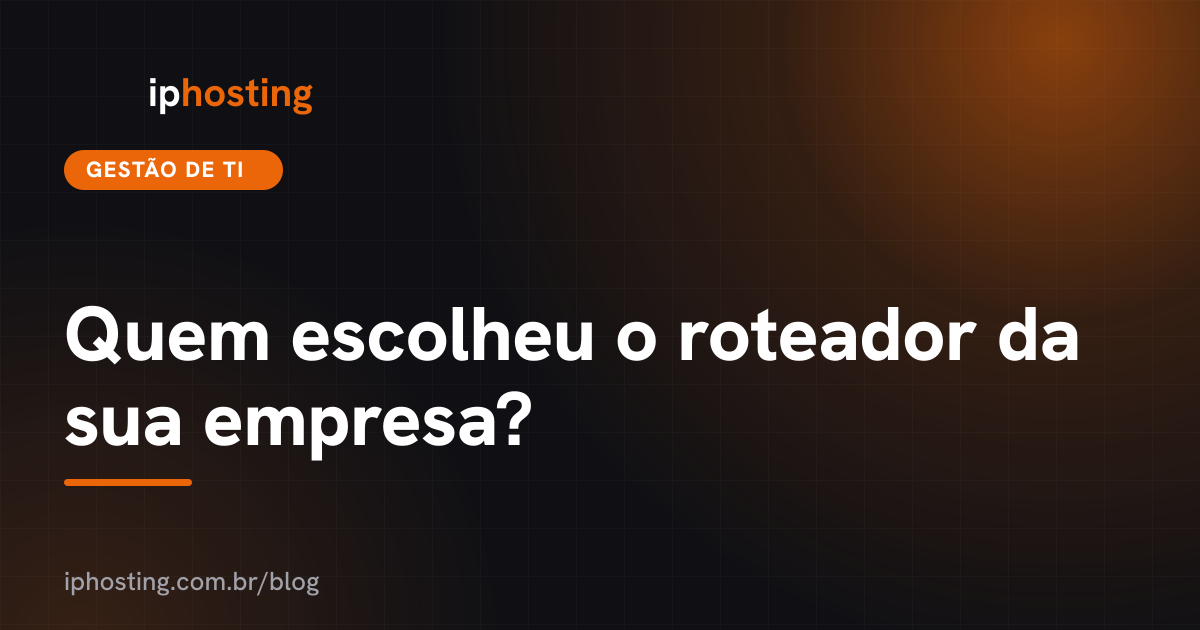 Quem escolheu o roteador da sua empresa?